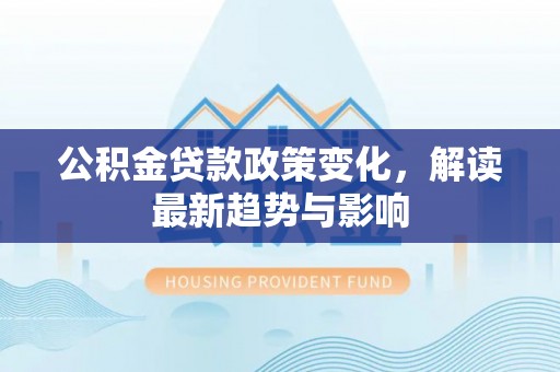 南湖公积金贷款政策变化，解读最新趋势与影响