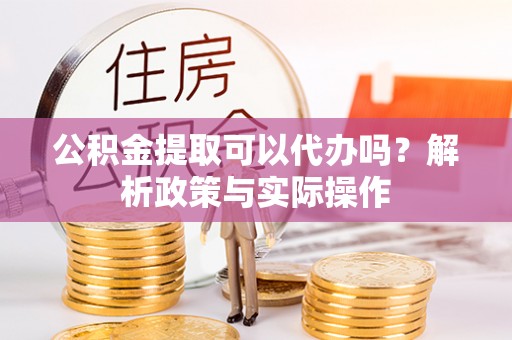 南湖公积金提取可以代办吗？解析政策与实际操作