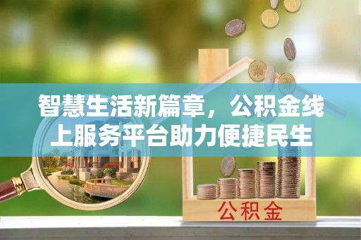 南湖智慧生活新篇章，公积金线上服务平台助力便捷民生