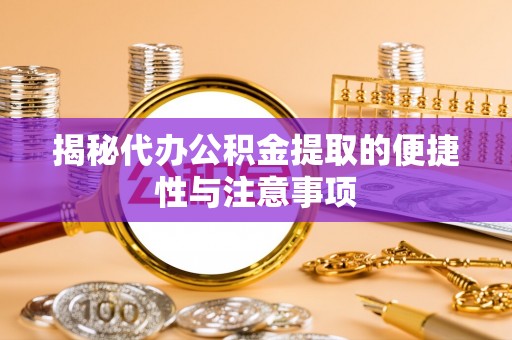 南湖揭秘代办公积金提取的便捷性与注意事项