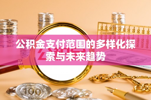 南湖公积金支付范围的多样化探索与未来趋势