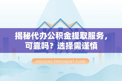南湖揭秘代办公积金提取服务，可靠吗？选择需谨慎