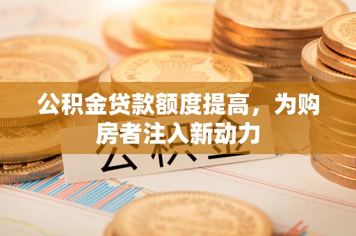南湖公积金贷款额度提高，为购房者注入新动力