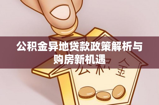 南湖公积金异地贷款政策解析与购房新机遇