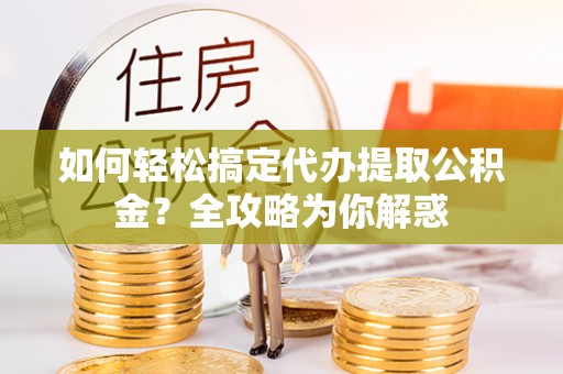 南湖如何轻松搞定代办提取公积金？全攻略为你解惑