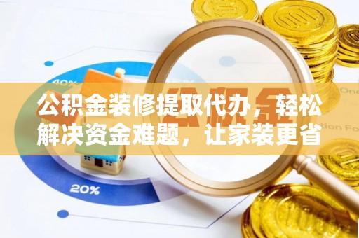 南湖公积金装修提取代办，轻松解决资金难题，让家装更省心