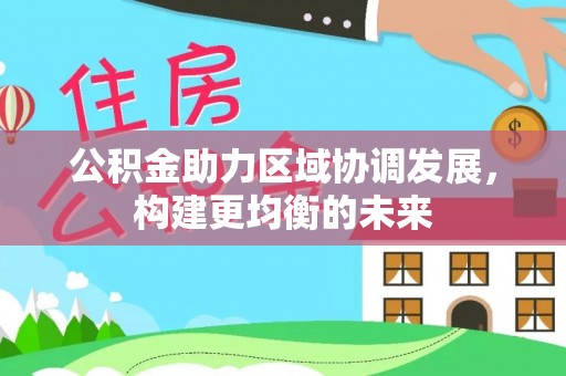 南湖公积金助力区域协调发展，构建更均衡的未来