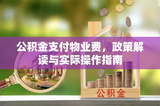 南湖公积金支付物业费，政策解读与实际操作指南