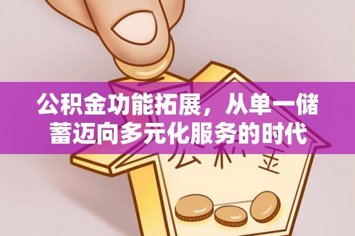 南湖公积金功能拓展，从单一储蓄迈向多元化服务的时代