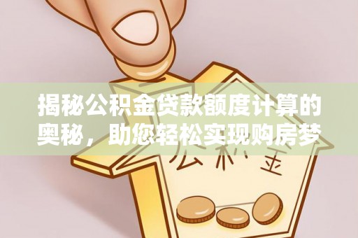 南湖揭秘公积金贷款额度计算的奥秘，助您轻松实现购房梦想