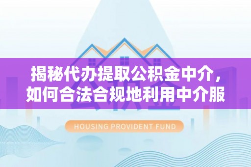 南湖揭秘代办提取公积金中介，如何合法合规地利用中介服务