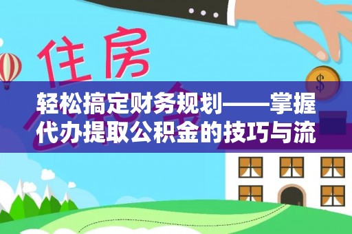 南湖轻松搞定财务规划——掌握代办提取公积金的技巧与流程