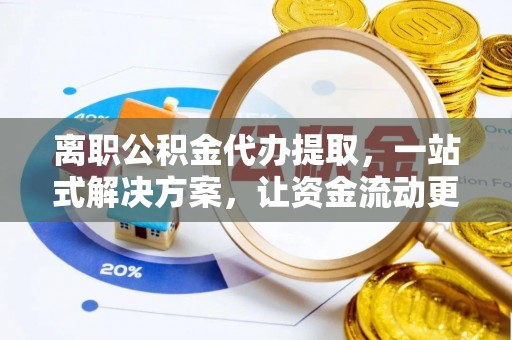 南湖离职公积金代办提取，一站式解决方案，让资金流动更便捷