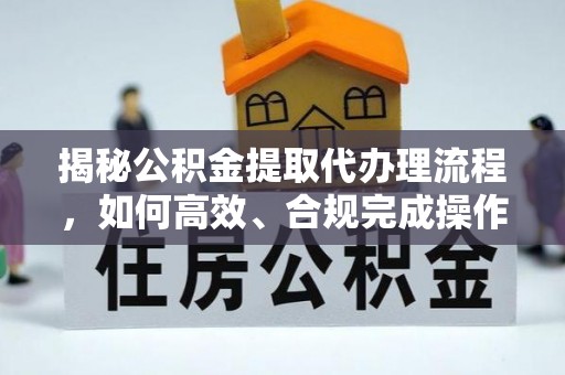 南湖揭秘公积金提取代办理流程，如何高效、合规完成操作