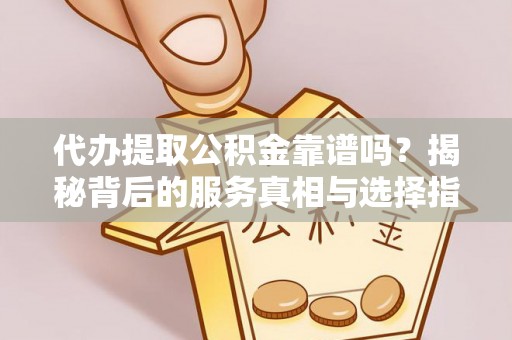 南湖代办提取公积金靠谱吗？揭秘背后的服务真相与选择指南