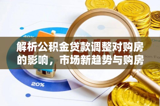 南湖解析公积金贷款调整对购房的影响，市场新趋势与购房者策略