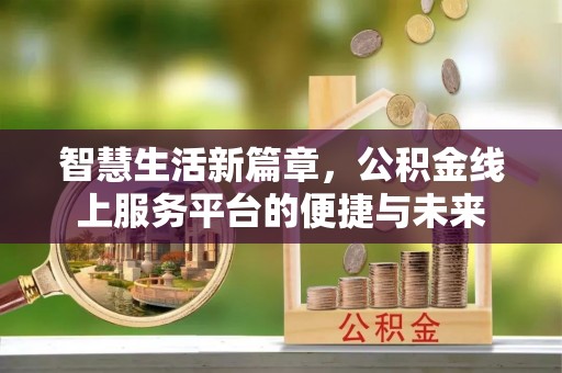 南湖智慧生活新篇章，公积金线上服务平台的便捷与未来