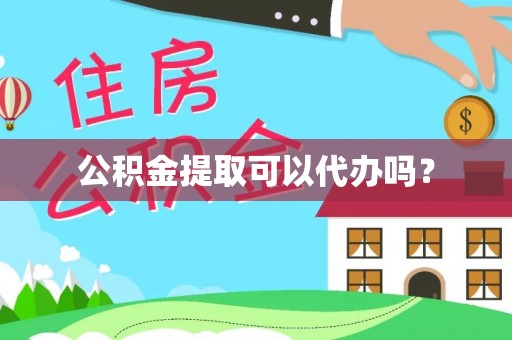 南湖公积金提取可以代办吗？
