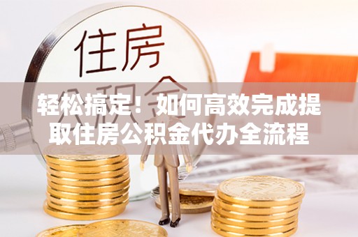 南湖轻松搞定！如何高效完成提取住房公积金代办全流程