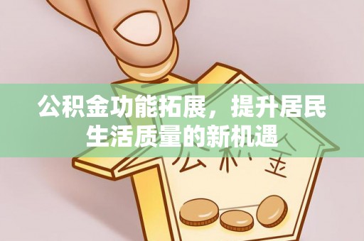 南湖公积金功能拓展，提升居民生活质量的新机遇