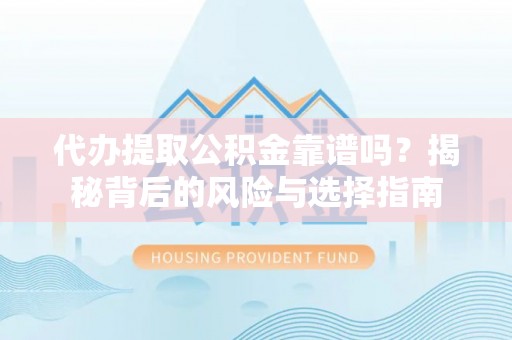 南湖代办提取公积金靠谱吗？揭秘背后的风险与选择指南