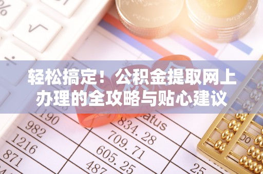 南湖轻松搞定！公积金提取网上办理的全攻略与贴心建议