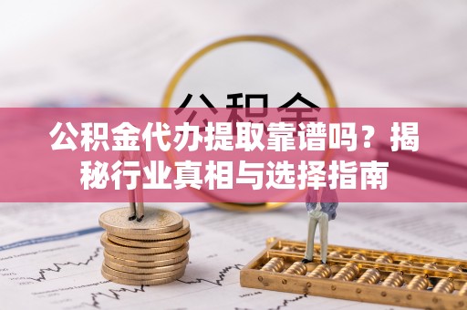 南湖公积金代办提取靠谱吗？揭秘行业真相与选择指南