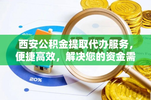 南湖西安公积金提取代办服务，便捷高效，解决您的资金需求