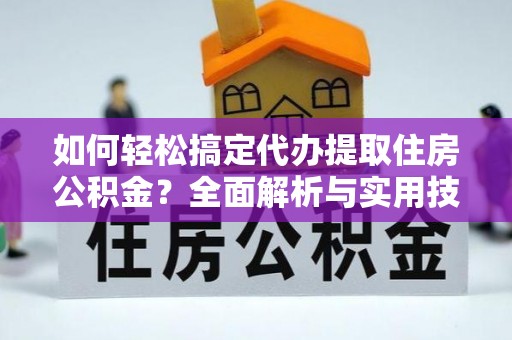 南湖如何轻松搞定代办提取住房公积金？全面解析与实用技巧