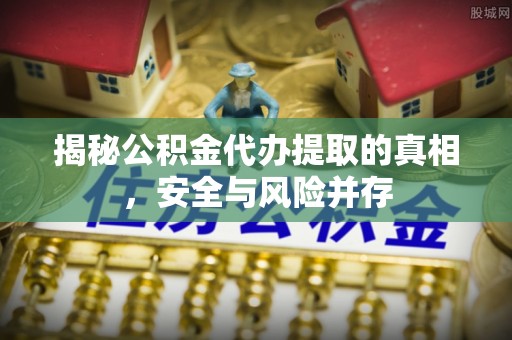 南湖揭秘公积金代办提取的真相，安全与风险并存