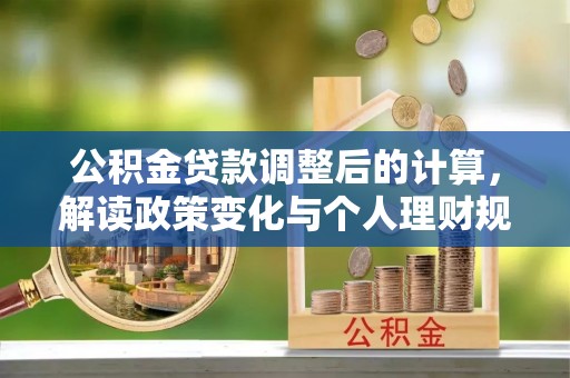 南湖公积金贷款调整后的计算，解读政策变化与个人理财规划