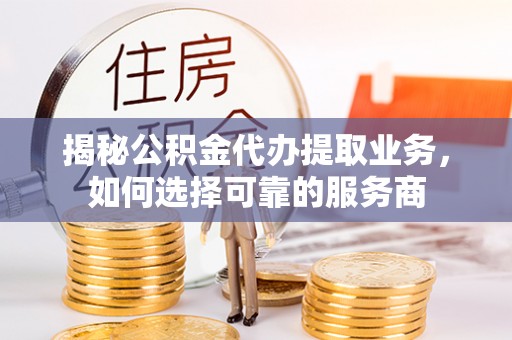 南湖揭秘公积金代办提取业务，如何选择可靠的服务商