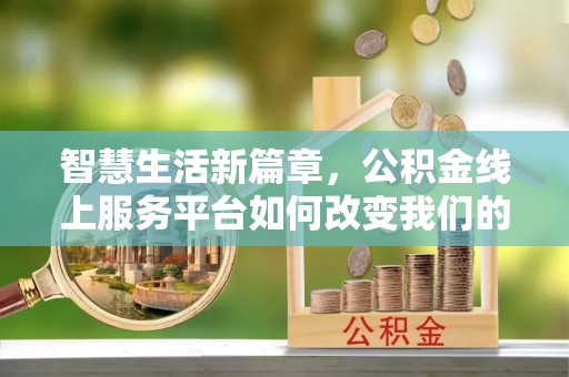 南湖智慧生活新篇章，公积金线上服务平台如何改变我们的日常