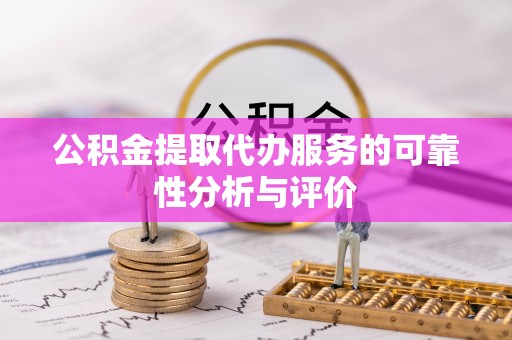 南湖公积金提取代办服务的可靠性分析与评价