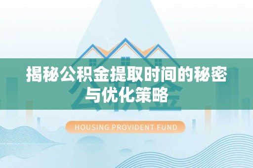 南湖揭秘公积金提取时间的秘密与优化策略