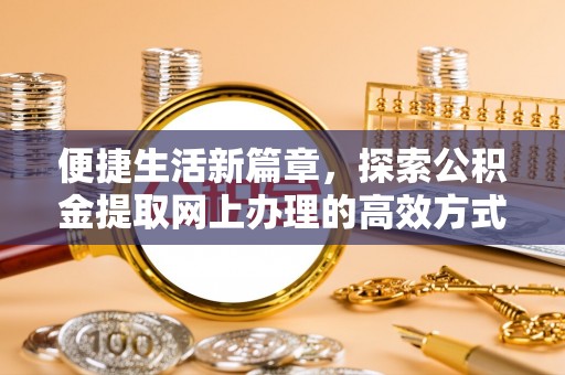 南湖便捷生活新篇章，探索公积金提取网上办理的高效方式