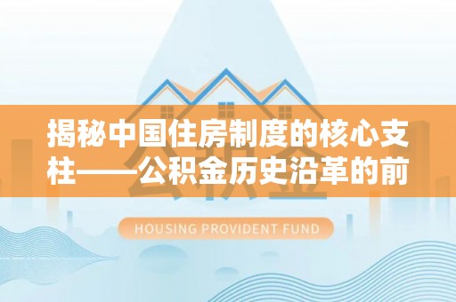 南湖揭秘中国住房制度的核心支柱——公积金历史沿革的前世今生
