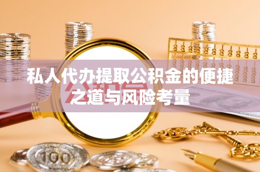 南湖私人代办提取公积金的便捷之道与风险考量