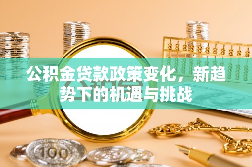 南湖公积金贷款政策变化，新趋势下的机遇与挑战