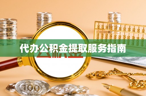 南湖代办公积金提取服务指南