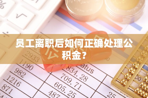 南湖员工离职后如何正确处理公积金？