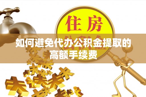 南湖如何避免代办公积金提取的高额手续费