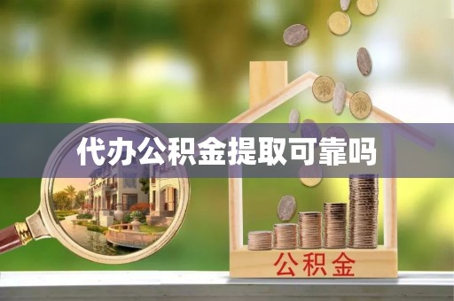 南湖代办公积金提取可靠吗
