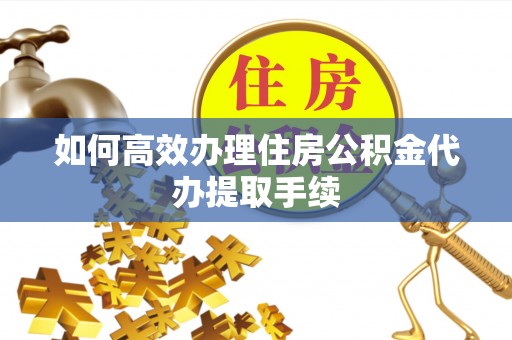南湖如何高效办理住房公积金代办提取手续