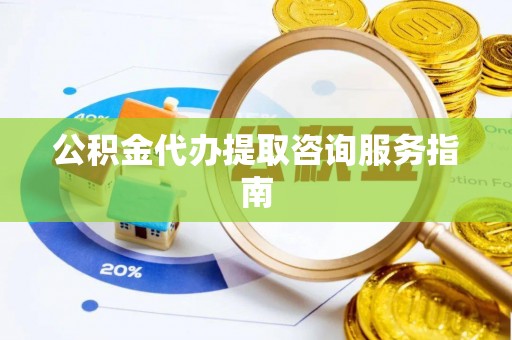 南湖公积金代办提取咨询服务指南