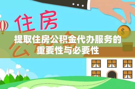 南湖提取住房公积金代办服务的重要性与必要性