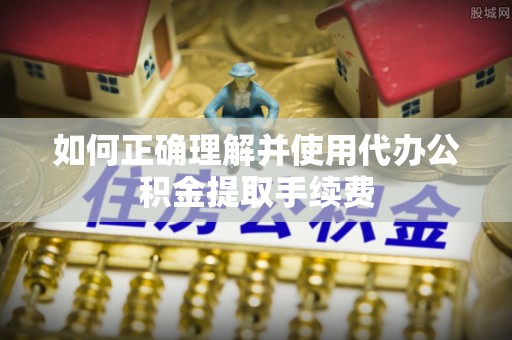 南湖如何正确理解并使用代办公积金提取手续费