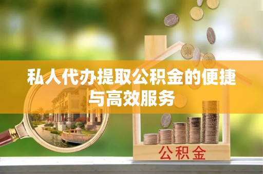 南湖私人代办提取公积金的便捷与高效服务