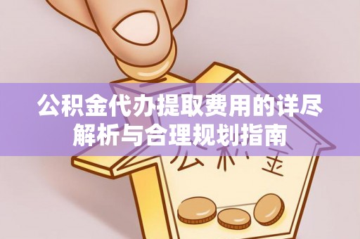 南湖公积金代办提取费用的详尽解析与合理规划指南