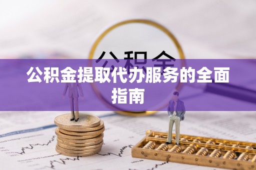 南湖公积金提取代办服务的全面指南